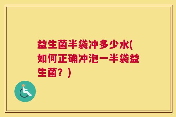 益生菌半袋冲多少水(如何正确冲泡一半袋益生菌？)