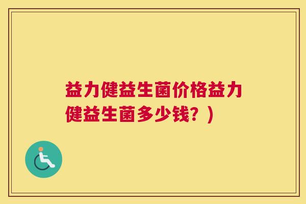 益力健益生菌价格益力健益生菌多少钱？)