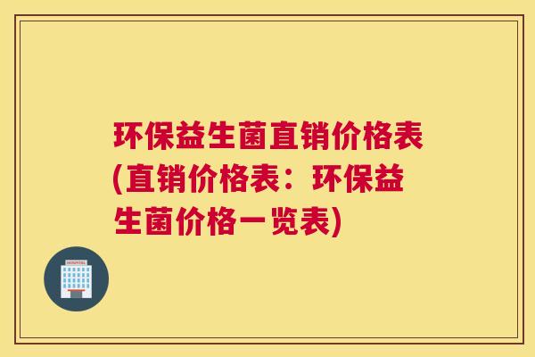 环保益生菌直销价格表(直销价格表：环保益生菌价格一览表)