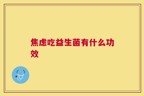 焦虑吃益生菌有什么功效