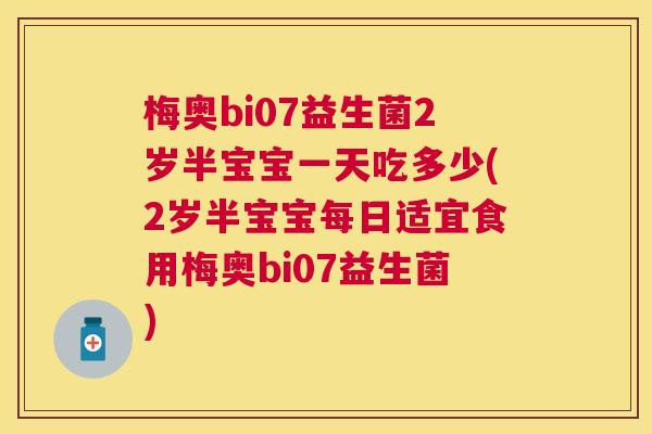 梅奥bi07益生菌2岁半宝宝一天吃多少(2岁半宝宝每日适宜食用梅奥bi07益生菌)