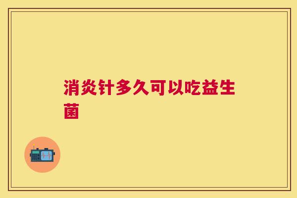 消炎针多久可以吃益生菌