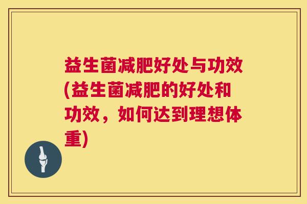 益生菌减肥好处与功效(益生菌减肥的好处和功效，如何达到理想体重)