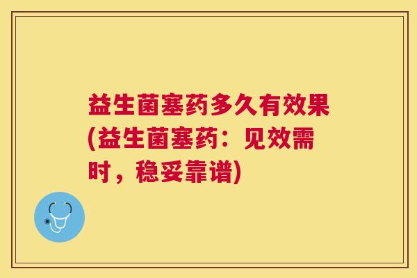 益生菌塞药多久有效果(益生菌塞药：见效需时，稳妥靠谱)