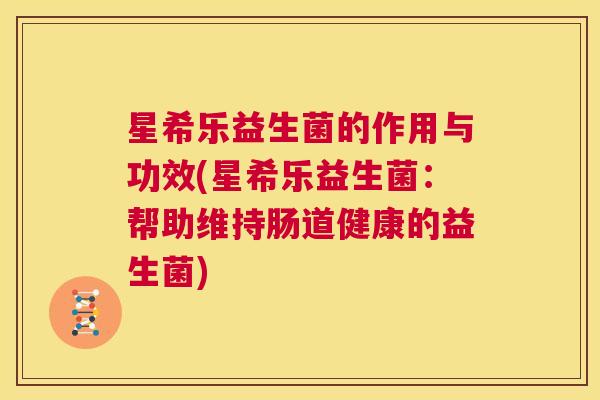 星希乐益生菌的作用与功效(星希乐益生菌：帮助维持肠道健康的益生菌)