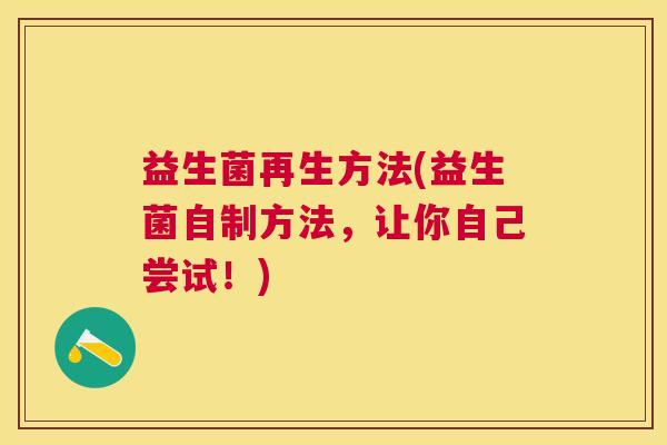 益生菌再生方法(益生菌自制方法，让你自己尝试！)