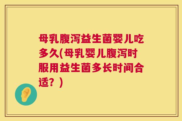 母乳腹泻益生菌婴儿吃多久(母乳婴儿腹泻时服用益生菌多长时间合适？)