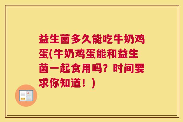 益生菌多久能吃牛奶鸡蛋(牛奶鸡蛋能和益生菌一起食用吗？时间要求你知道！)