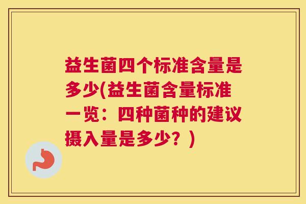 益生菌四个标准含量是多少(益生菌含量标准一览：四种菌种的建议摄入量是多少？)