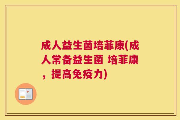 成人益生菌培菲康(成人常备益生菌 培菲康，提高免疫力)