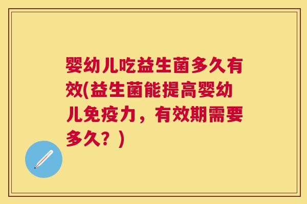婴幼儿吃益生菌多久有效(益生菌能提高婴幼儿免疫力，有效期需要多久？)