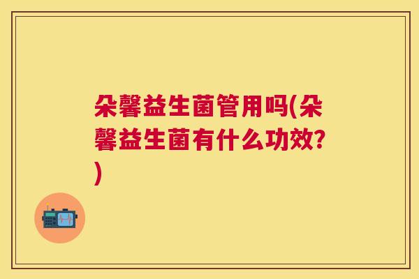 朵馨益生菌管用吗(朵馨益生菌有什么功效？)