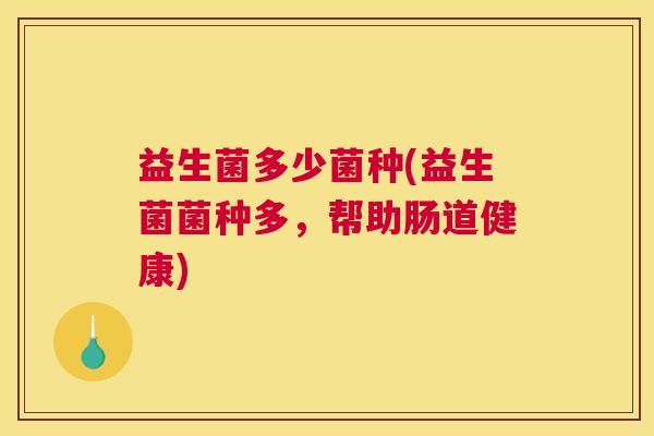益生菌多少菌种(益生菌菌种多，帮助肠道健康)