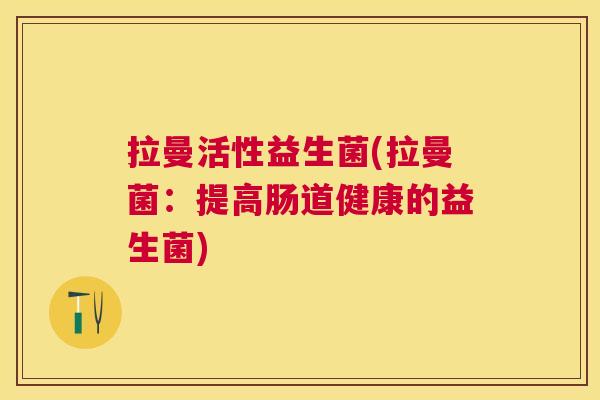 拉曼活性益生菌(拉曼菌：提高肠道健康的益生菌)