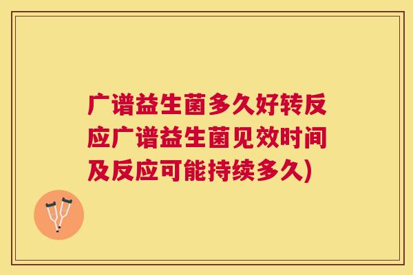 广谱益生菌多久好转反应广谱益生菌见效时间及反应可能持续多久)