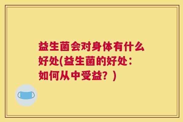 益生菌会对身体有什么好处(益生菌的好处：如何从中受益？)