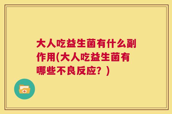 大人吃益生菌有什么副作用(大人吃益生菌有哪些不良反应？)