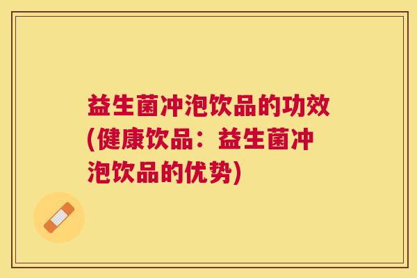 益生菌冲泡饮品的功效(健康饮品：益生菌冲泡饮品的优势)