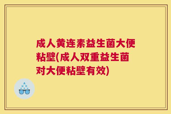 成人黄连素益生菌大便粘壁(成人双重益生菌对大便粘壁有效)