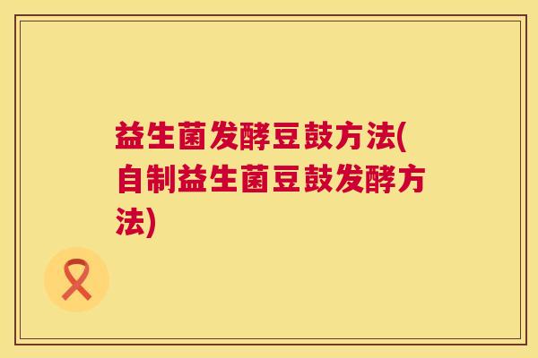 益生菌发酵豆鼓方法(自制益生菌豆鼓发酵方法)