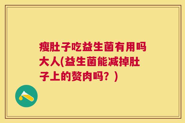 瘦肚子吃益生菌有用吗大人(益生菌能减掉肚子上的赘肉吗？)