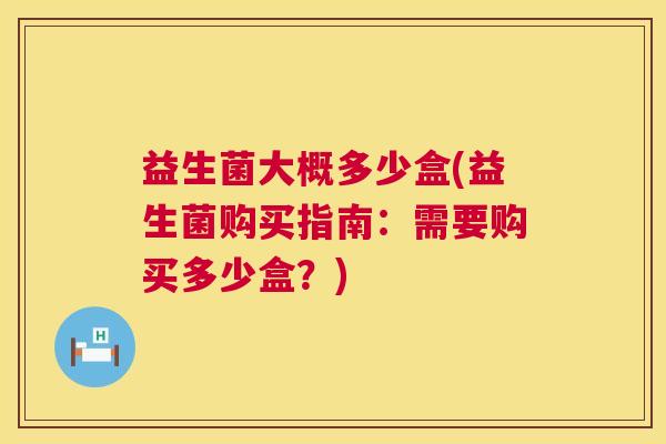 益生菌大概多少盒(益生菌购买指南：需要购买多少盒？)