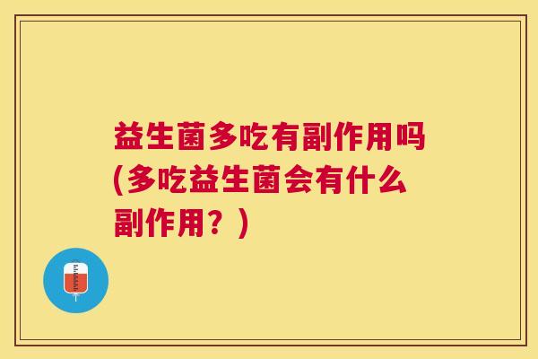 益生菌多吃有副作用吗(多吃益生菌会有什么副作用？)