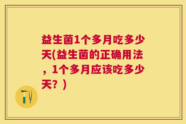 益生菌1个多月吃多少天(益生菌的正确用法，1个多月应该吃多少天？)