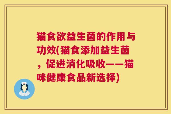 猫食欲益生菌的作用与功效(猫食添加益生菌，促进消化吸收——猫咪健康食品新选择)