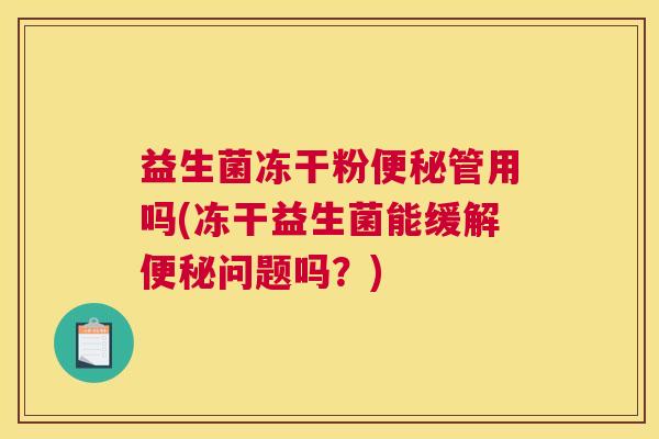 益生菌冻干粉便秘管用吗(冻干益生菌能缓解便秘问题吗？)