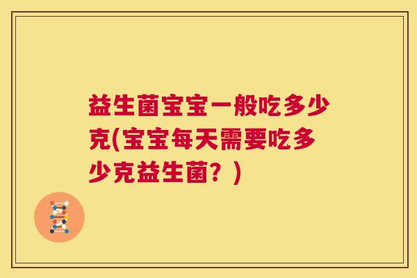 益生菌宝宝一般吃多少克(宝宝每天需要吃多少克益生菌？)