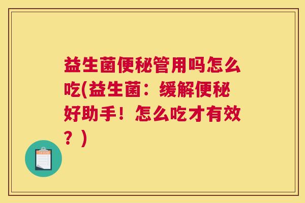 益生菌便秘管用吗怎么吃(益生菌：缓解便秘好助手！怎么吃才有效？)