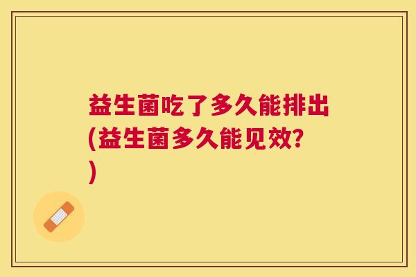 益生菌吃了多久能排出(益生菌多久能见效？)