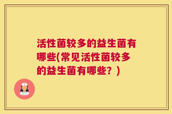 活性菌较多的益生菌有哪些(常见活性菌较多的益生菌有哪些？)
