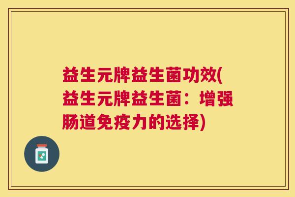 益生元牌益生菌功效(益生元牌益生菌：增强肠道免疫力的选择)