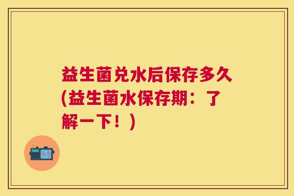 益生菌兑水后保存多久(益生菌水保存期：了解一下！)