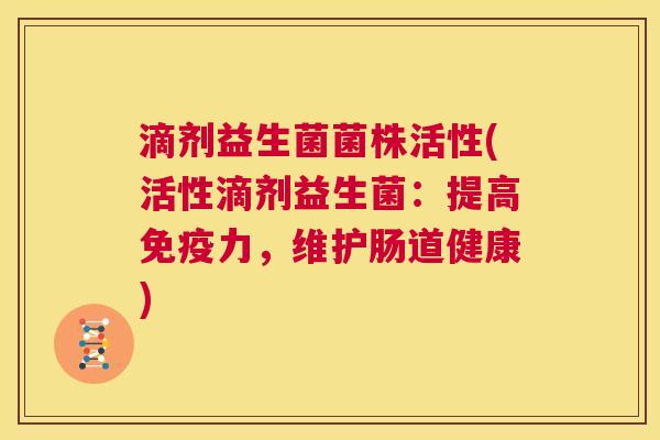 滴剂益生菌菌株活性(活性滴剂益生菌：提高免疫力，维护肠道健康)