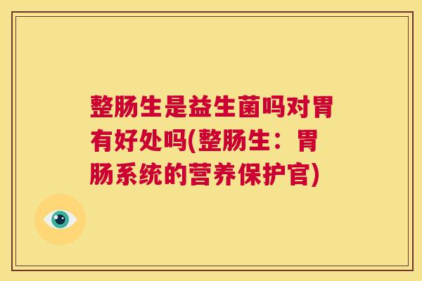 整肠生是益生菌吗对胃有好处吗(整肠生：胃肠系统的营养保护官)