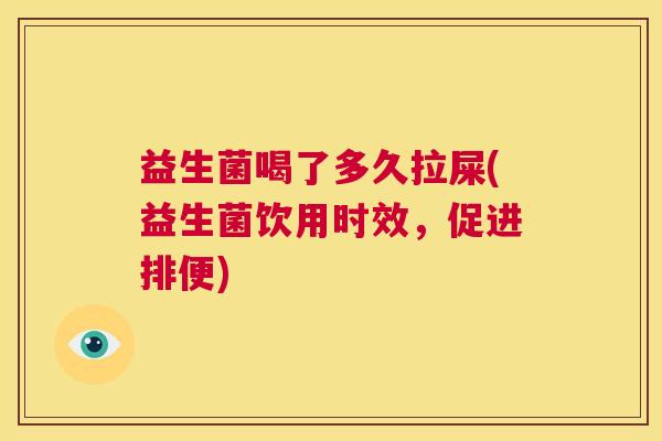 益生菌喝了多久拉屎(益生菌饮用时效，促进排便)