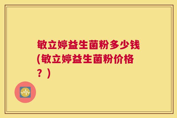 敏立婷益生菌粉多少钱(敏立婷益生菌粉价格？)