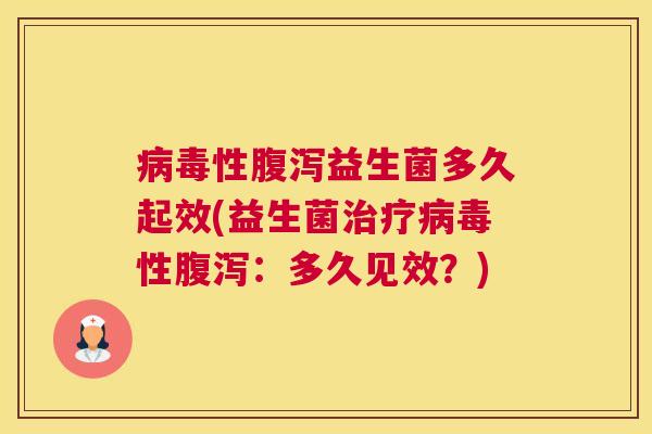病毒性腹泻益生菌多久起效(益生菌治疗病毒性腹泻：多久见效？)