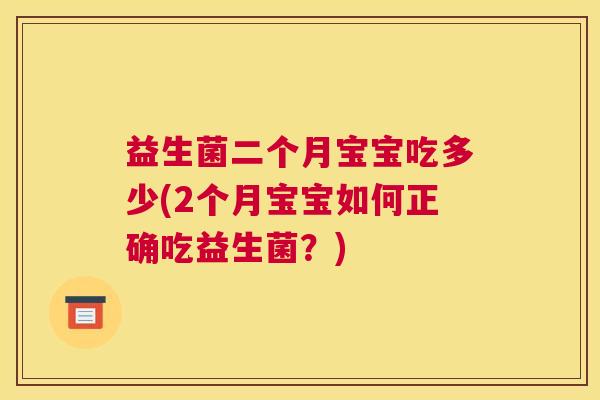 益生菌二个月宝宝吃多少(2个月宝宝如何正确吃益生菌？)