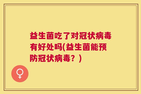 益生菌吃了对冠状病毒有好处吗(益生菌能预防冠状病毒？)