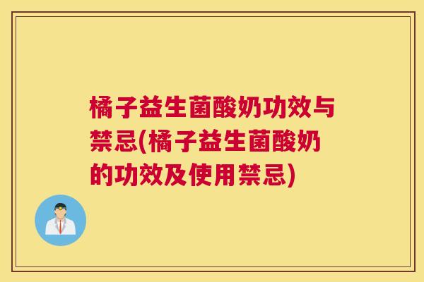 橘子益生菌酸奶功效与禁忌(橘子益生菌酸奶的功效及使用禁忌)