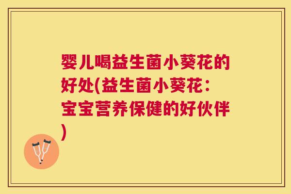 婴儿喝益生菌小葵花的好处(益生菌小葵花：宝宝营养保健的好伙伴)