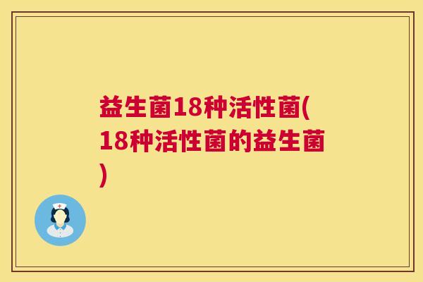 益生菌18种活性菌(18种活性菌的益生菌)