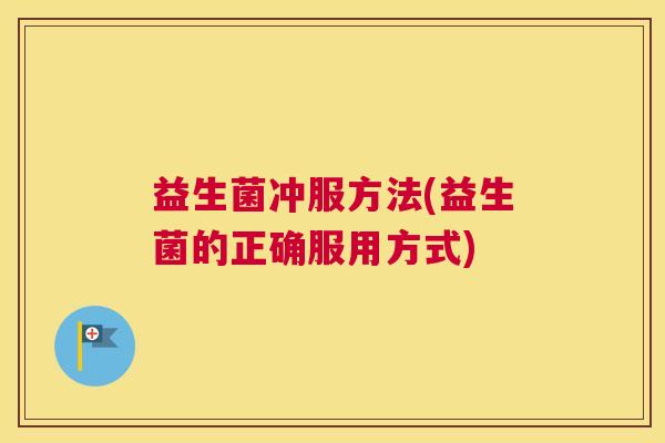 益生菌冲服方法(益生菌的正确服用方式)