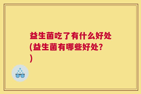 益生菌吃了有什么好处(益生菌有哪些好处？)
