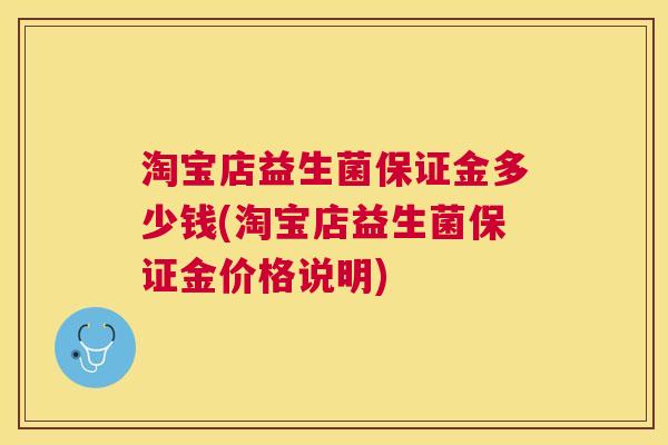 淘宝店益生菌保证金多少钱(淘宝店益生菌保证金价格说明)