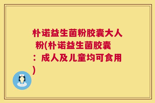 朴诺益生菌粉胶囊大人 粉(朴诺益生菌胶囊：成人及儿童均可食用)